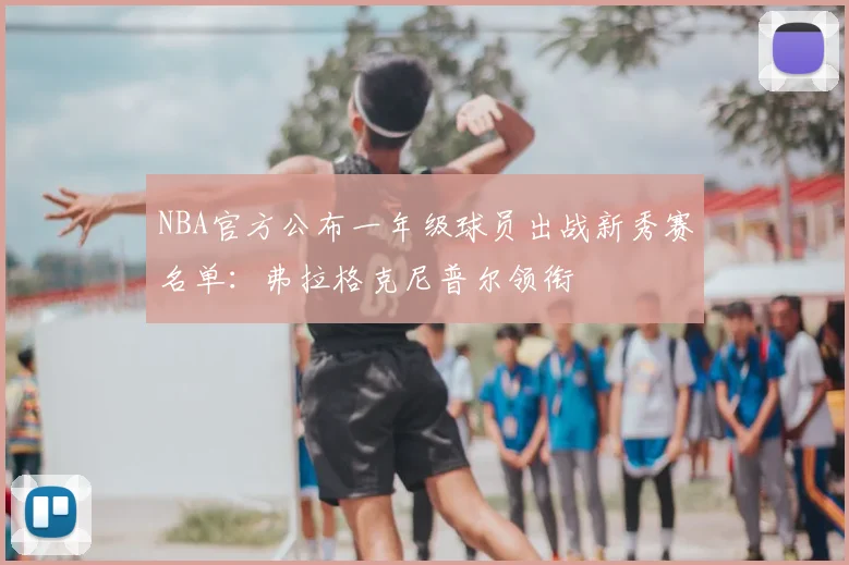 NBA官方公布一年级球员出战新秀赛名单：弗拉格克尼普尔领衔