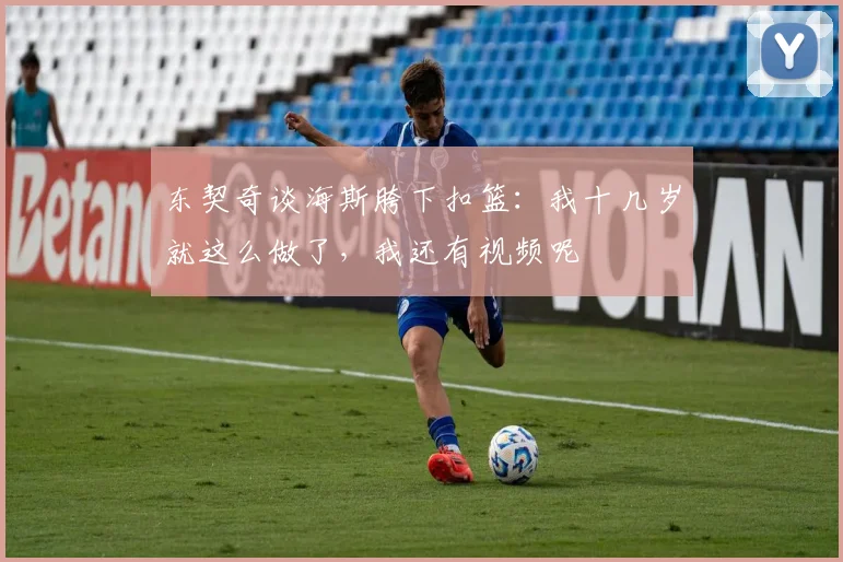 东契奇谈海斯胯下扣篮：我十几岁就这么做了，我还有视频呢