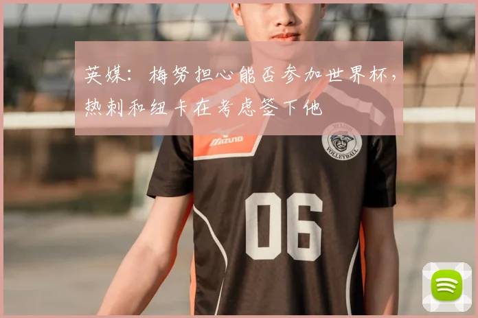 英媒：梅努担心能否参加世界杯，热刺和纽卡在考虑签下他