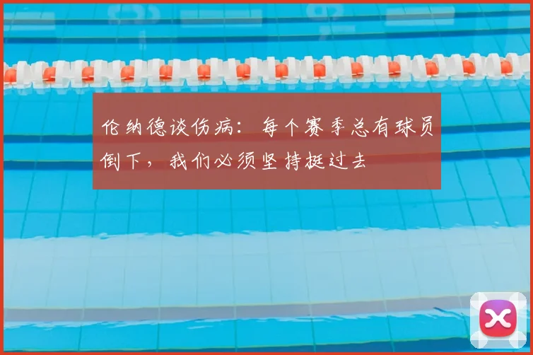 伦纳德谈伤病：每个赛季总有球员倒下，我们必须坚持挺过去