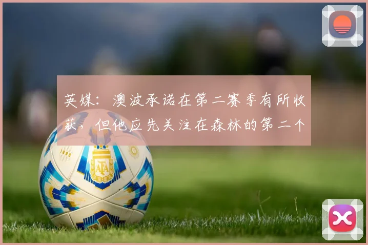 英媒：澳波承诺在第二赛季有所收获，但他应先关注在森林的第二个月