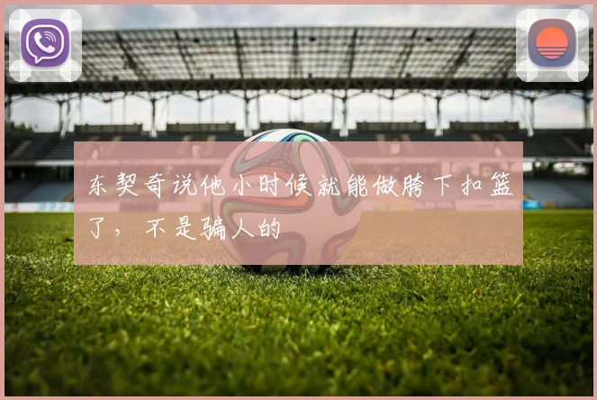 东契奇说他小时候就能做胯下扣篮了，不是骗人的