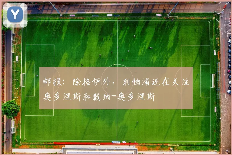 邮报：除格伊外，利物浦还在关注奥多涅斯和戴纳-奥多涅斯