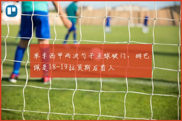 单季西甲两次勺子点球破门，姆巴佩是18-19拉莫斯后首人