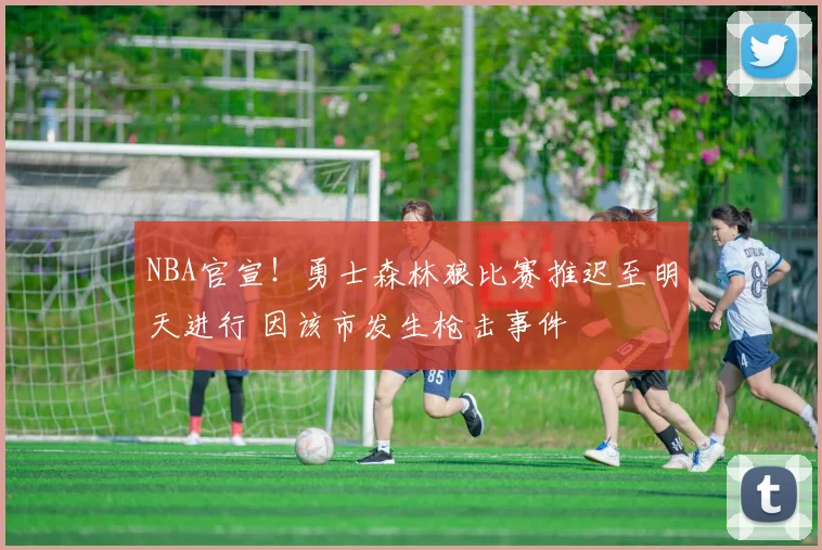 NBA官宣！勇士森林狼比赛推迟至明天进行 因该市发生枪击事件
