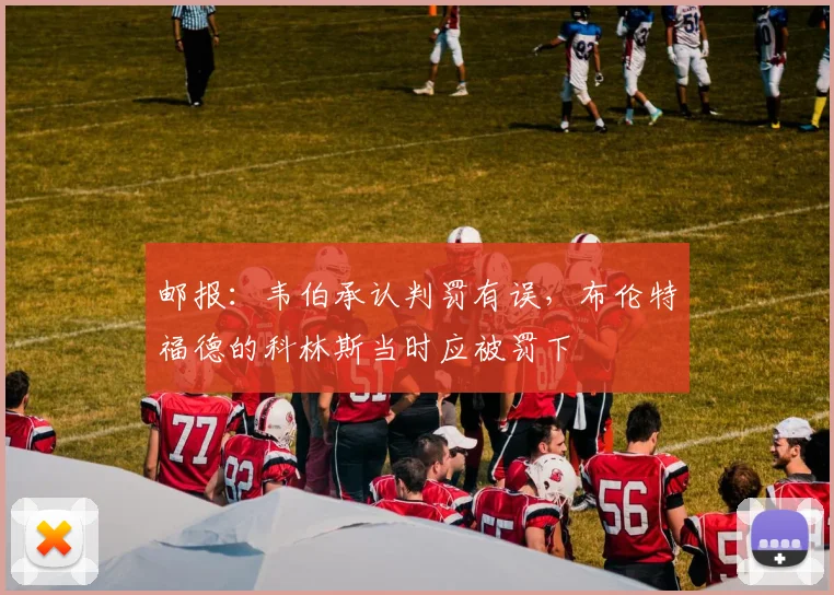 邮报：韦伯承认判罚有误，布伦特福德的科林斯当时应被罚下
