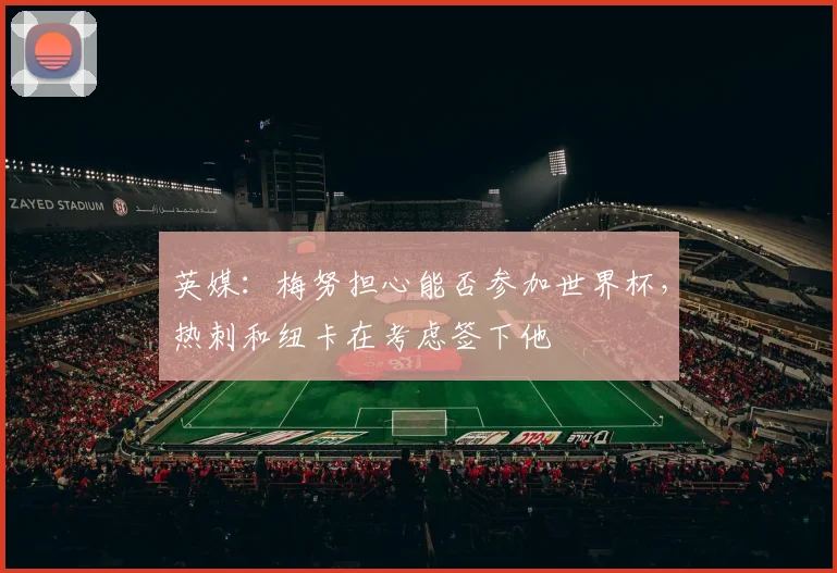 英媒：梅努担心能否参加世界杯，热刺和纽卡在考虑签下他