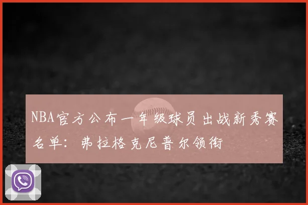 NBA官方公布一年级球员出战新秀赛名单：弗拉格克尼普尔领衔