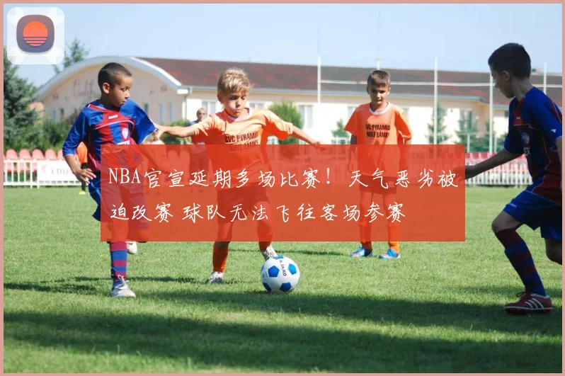 NBA官宣延期多场比赛！天气恶劣被迫改赛 球队无法飞往客场参赛