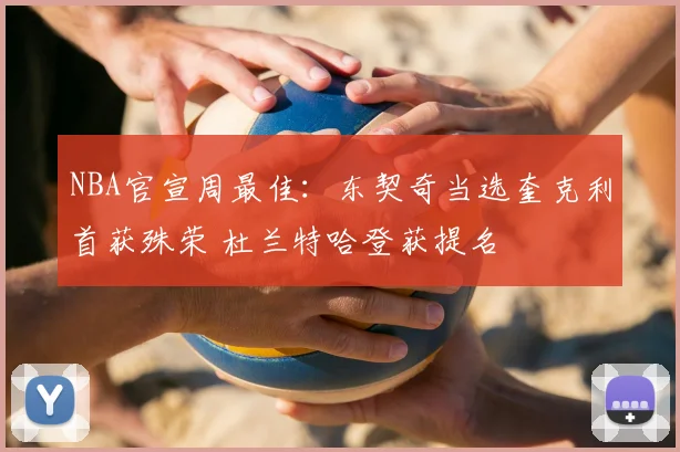 NBA官宣周最佳：东契奇当选奎克利首获殊荣 杜兰特哈登获提名