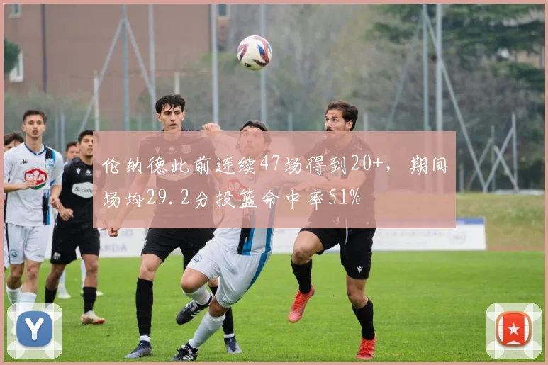 伦纳德此前连续47场得到20+，期间场均29.2分投篮命中率51%