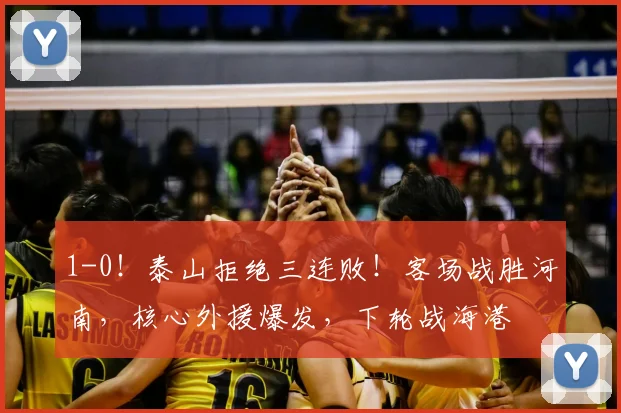 1-0！泰山拒绝三连败！客场战胜河南，核心外援爆发，下轮战海港