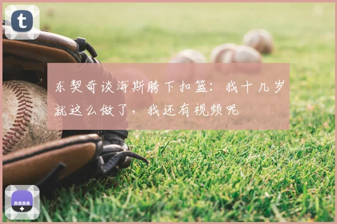 东契奇谈海斯胯下扣篮：我十几岁就这么做了，我还有视频呢
