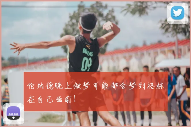 伦纳德晚上做梦可能都会梦到格林在自己面前！