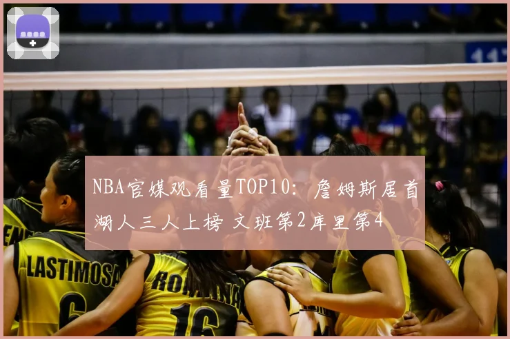 NBA官媒观看量TOP10：詹姆斯居首湖人三人上榜 文班第2库里第4