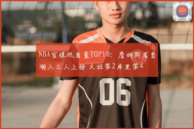 NBA官媒观看量TOP10：詹姆斯居首湖人三人上榜 文班第2库里第4